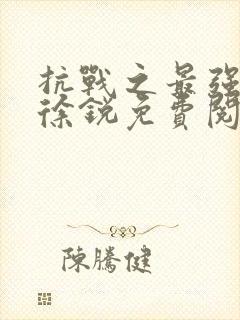 抗战之最强兵王徐锐免费阅读