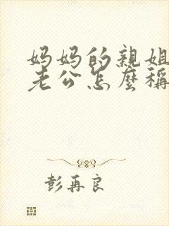 妈妈的亲姐姐的老公怎么称呼