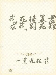 我死后暴君哭着求我别死短剧免费观看