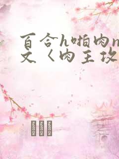 百合h啪肉np文〈肉主攻