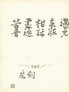 苦尽柑来遇见你普通话版免费观看