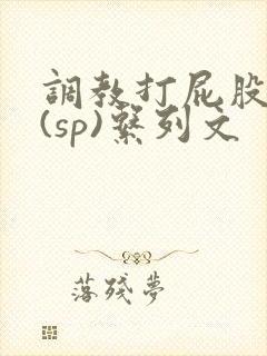 调教打屁股惩罚(sp)系列文
