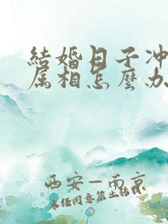 结婚日子冲自己属相怎么办