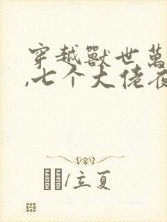 穿越兽世万人迷,七个大佬夜娇宠小说