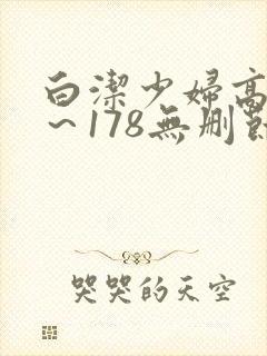 白洁少妇高义1～178无删节免费阅读