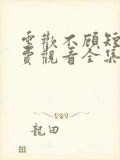 云欢不顾短剧免费观看全集高清版