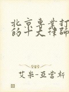 北京专业打拆迁的十大律师事务所排名榜