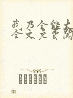 我乃全能大明星全文免费阅读