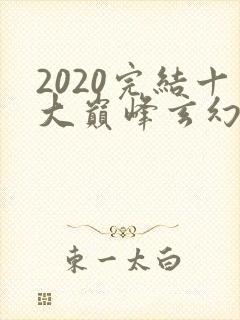 2020完结十大巅峰玄幻小说