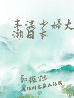 丰满少妇大乳高潮日本