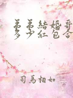 弟弟结婚哥哥包多少红包合适