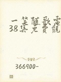 一笑随歌电视剧38集免费观看