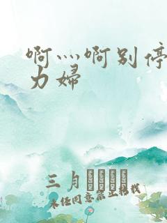 啊灬啊别停灬用力妇