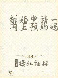 离婚申请一定要网上预约吗