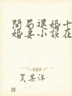 开局退婚十个未婚妻小说在线阅读