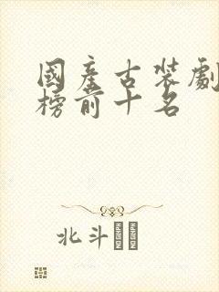 国产古装剧排行榜前十名