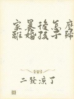 家暴后怎么起诉离婚孩子归谁