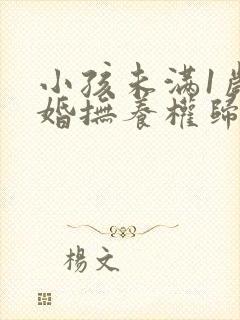 小孩未满1岁离婚抚养权归谁