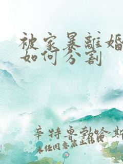 被家暴离婚财产如何分割