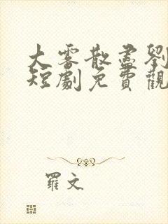 大雾散尽刘萧旭短剧免费观看全集