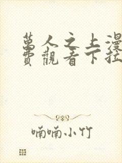 万人之上漫画免费观看下拉式六漫画