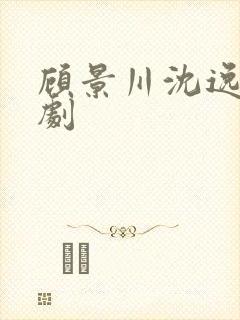 顾景川沈逸寒短剧