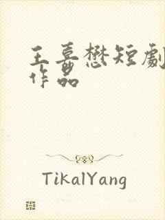 王嘉懋短剧全部作品