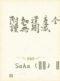 附加遗产全文阅读无删减