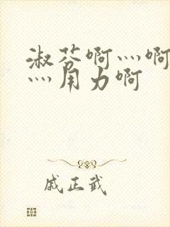 淑芬啊灬啊别停灬用力啊