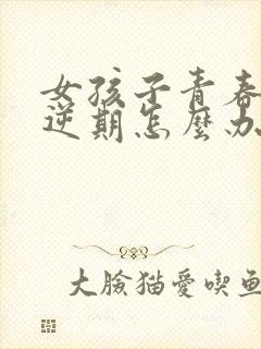 女孩子青春期叛逆期怎么办