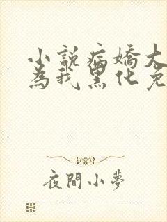 小说病娇大佬都为我黑化免费阅读