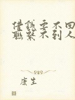 借钱要不回来,联系不到人怎么办