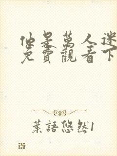 他是万人迷漫画免费观看下拉式漫画