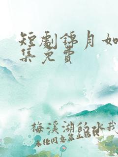 短剧锦月如歌全集免费