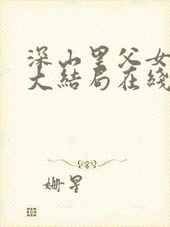 深山里父女孽缘大结局在线观看