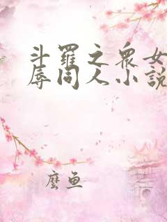 斗罗之众女h之辱同人小说
