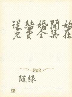 从结婚开始恋爱免费全集在线观看