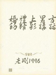 婚礼上男方父亲的精彩讲话稿