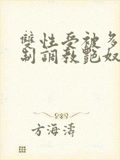 双性受被多攻强制调教艳奴