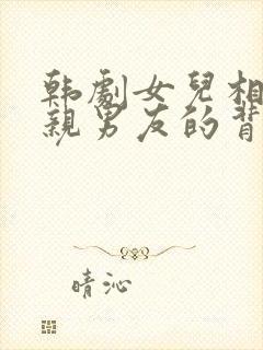 韩剧女儿相中母亲男友的背景故事