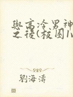 与高冷男神同居之后(校园1v1,高h)