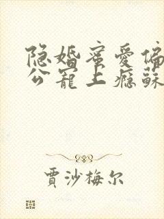 隐婚蜜爱偏执老公宠上瘾苏御结局