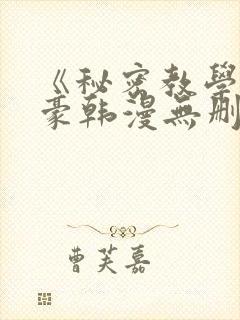 《秘密教学》子豪韩漫无删减