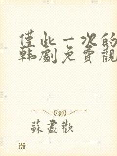 仅此一次的爱情韩剧免费观看全集