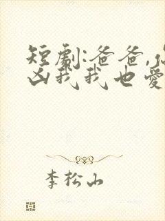 短剧:爸爸,你凶我我也爱你