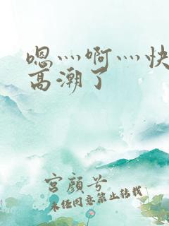 嗯灬啊灬快灬深高潮了