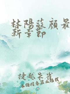 林阳苏颜最新更新章节