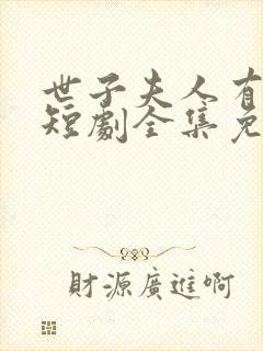 世子夫人有喜了短剧全集免费观看