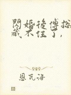 闪婚后傅总马甲藏不住了,