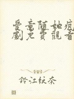 爱意随她疯长短剧免费观看